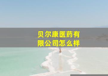 贝尔康医药有限公司怎么样