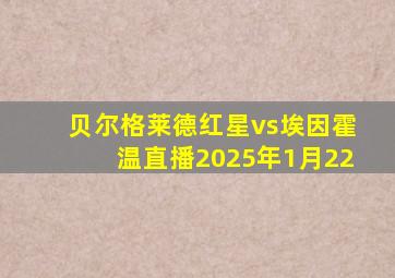 贝尔格莱德红星vs埃因霍温直播2025年1月22