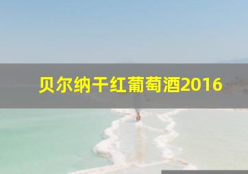 贝尔纳干红葡萄酒2016