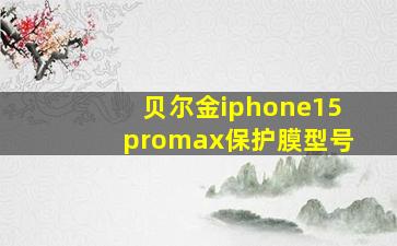 贝尔金iphone15promax保护膜型号