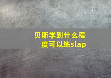 贝斯学到什么程度可以练slap