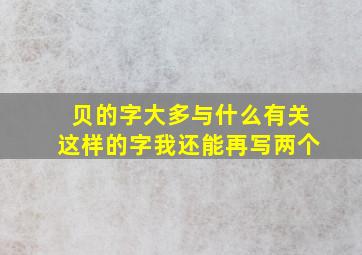 贝的字大多与什么有关这样的字我还能再写两个