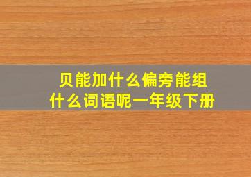 贝能加什么偏旁能组什么词语呢一年级下册