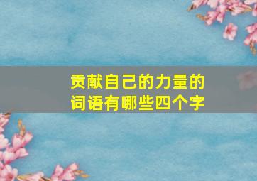 贡献自己的力量的词语有哪些四个字