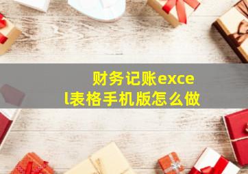 财务记账excel表格手机版怎么做