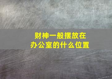 财神一般摆放在办公室的什么位置