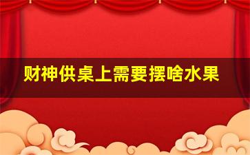 财神供桌上需要摆啥水果