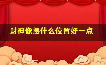 财神像摆什么位置好一点