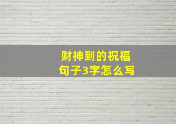 财神到的祝福句子3字怎么写