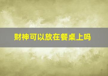 财神可以放在餐桌上吗