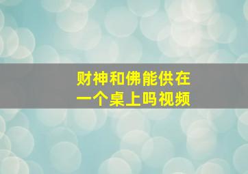 财神和佛能供在一个桌上吗视频