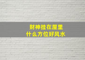 财神挂在屋里什么方位好风水