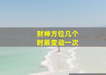 财神方位几个时辰变动一次