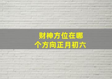 财神方位在哪个方向正月初六