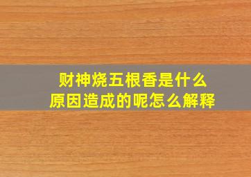 财神烧五根香是什么原因造成的呢怎么解释