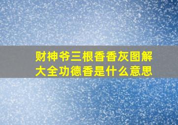 财神爷三根香香灰图解大全功德香是什么意思