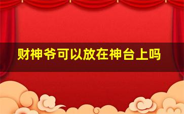 财神爷可以放在神台上吗