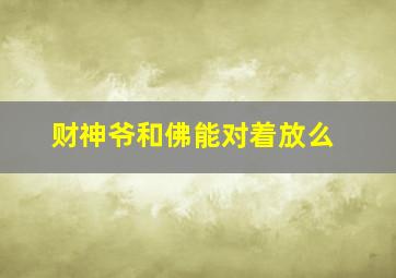 财神爷和佛能对着放么