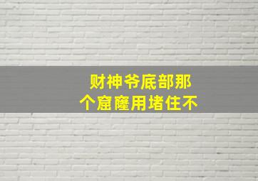 财神爷底部那个窟窿用堵住不