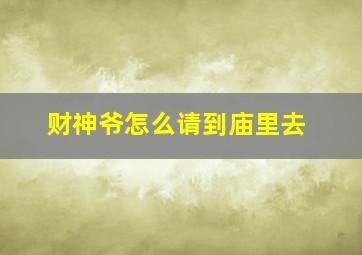 财神爷怎么请到庙里去