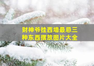 财神爷挂西墙最忌三种东西摆放图片大全