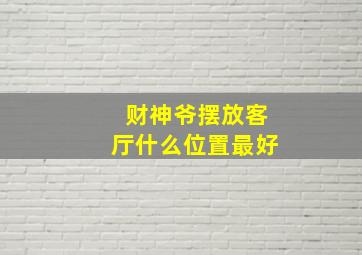 财神爷摆放客厅什么位置最好