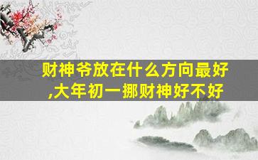 财神爷放在什么方向最好,大年初一挪财神好不好