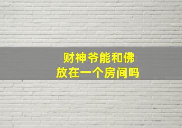 财神爷能和佛放在一个房间吗