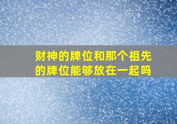 财神的牌位和那个祖先的牌位能够放在一起吗