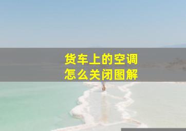 货车上的空调怎么关闭图解