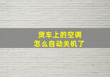 货车上的空调怎么自动关机了