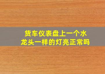 货车仪表盘上一个水龙头一样的灯亮正常吗