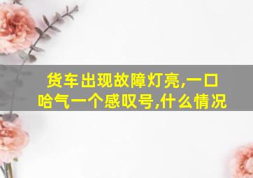 货车出现故障灯亮,一口哈气一个感叹号,什么情况