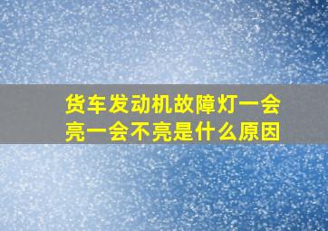 货车发动机故障灯一会亮一会不亮是什么原因