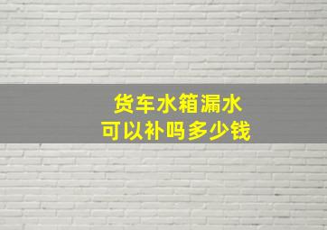 货车水箱漏水可以补吗多少钱