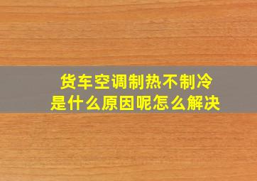 货车空调制热不制冷是什么原因呢怎么解决