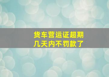 货车营运证超期几天内不罚款了