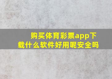 购买体育彩票app下载什么软件好用呢安全吗