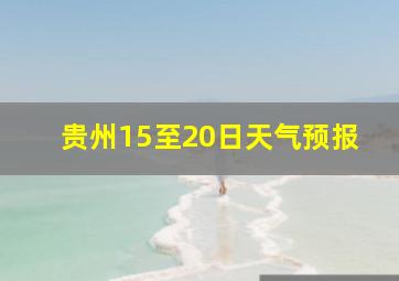 贵州15至20日天气预报