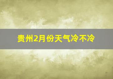 贵州2月份天气冷不冷