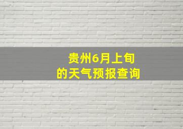 贵州6月上旬的天气预报查询