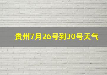 贵州7月26号到30号天气