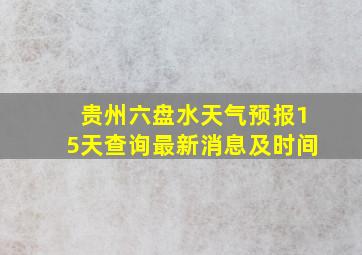 贵州六盘水天气预报15天查询最新消息及时间