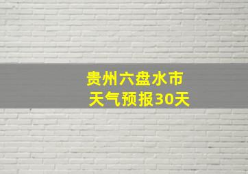 贵州六盘水市天气预报30天