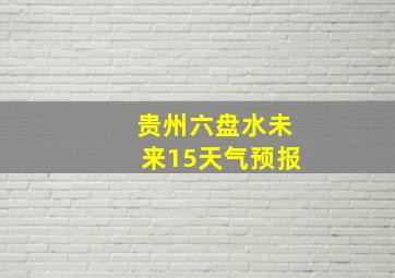 贵州六盘水未来15天气预报