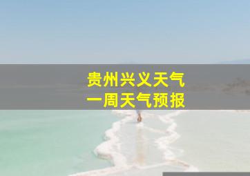 贵州兴义天气一周天气预报