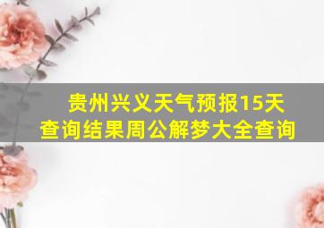 贵州兴义天气预报15天查询结果周公解梦大全查询