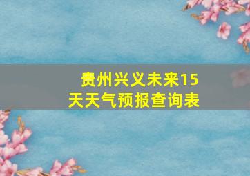 贵州兴义未来15天天气预报查询表