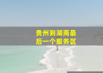 贵州到湖南最后一个服务区