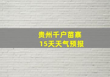 贵州千户苗寨15天天气预报